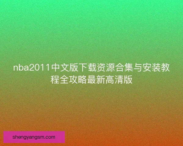 nba2011中文版下载资源合集与安装教程全攻略最新高清版