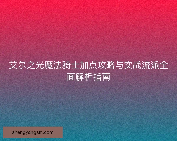 艾尔之光魔法骑士加点攻略与实战流派全面解析指南