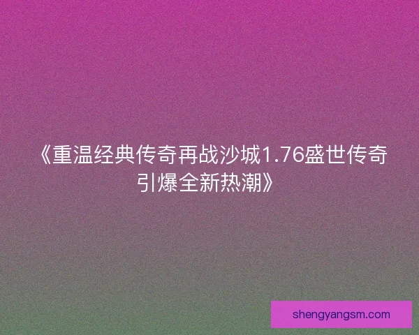 《重温经典传奇再战沙城1.76盛世传奇引爆全新热潮》